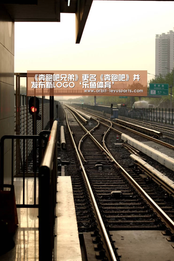 《奔跑吧兄弟》更名《奔跑吧》并发布新LOGO‘乐鱼体育’(图2) leyu中国官网APP